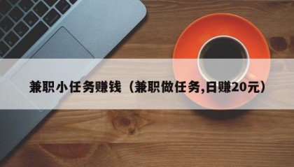 兼职小任务赚钱（兼职做任务,日赚20元）