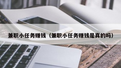 兼职小任务赚钱（兼职小任务赚钱是真的吗）